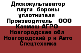 Дискокультиватор, плуги, бороны, уплотнители › Производитель ­ ООО Канмаш АГРО - Новгородская обл., Новгородский р-н Авто » Спецтехника   